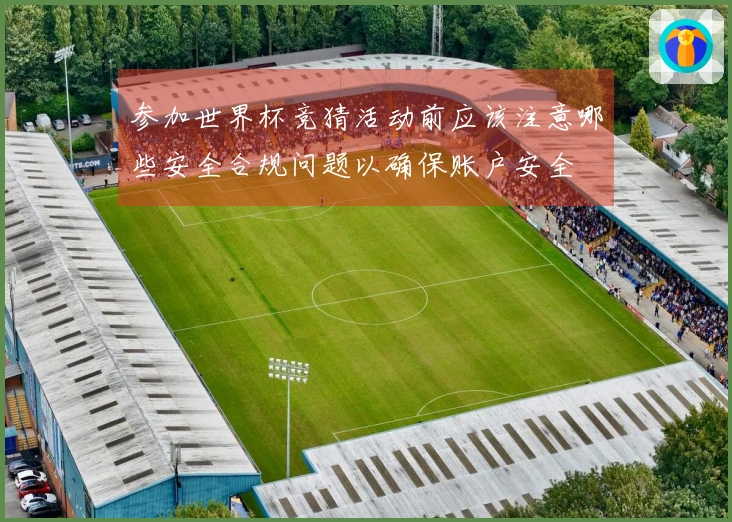 参加世界杯竞猜活动前应该注意哪些安全合规问题以确保账户安全